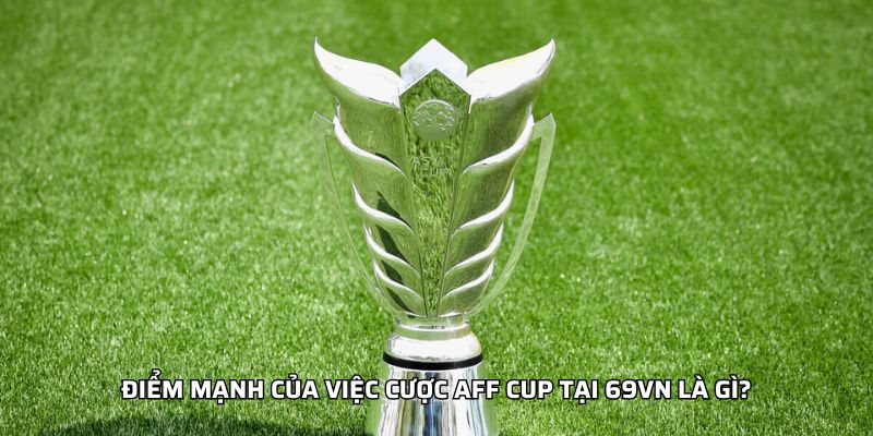 Điểm mạnh của việc cược AFF Cup tại 188BET là gì?